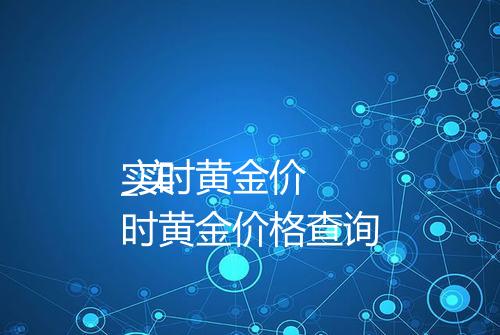 实时黄金价
_实时黄金价格查询