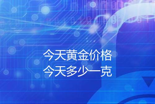 今天黄金价格今天多少一克