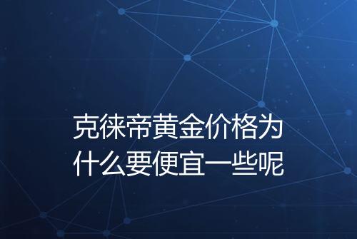 克徕帝黄金价格为什么要便宜一些呢