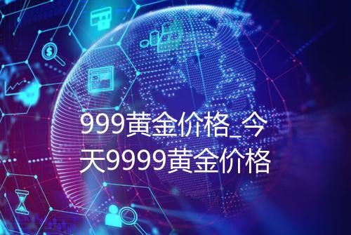 999黄金价格_今天9999黄金价格
