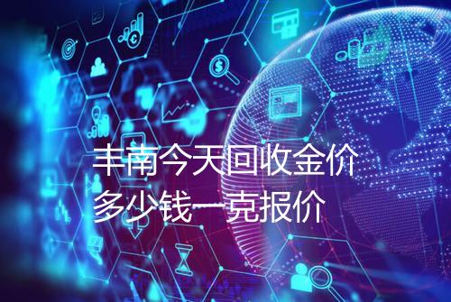 丰南今天回收金价多少钱一克报价