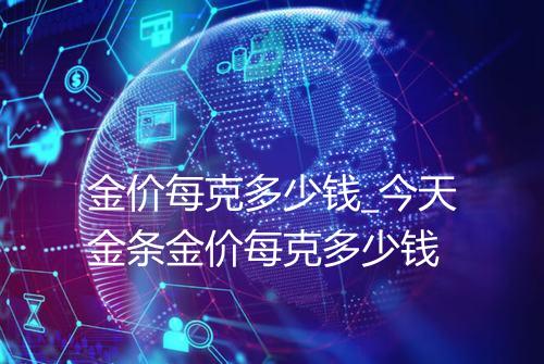 金价每克多少钱_今天金条金价每克多少钱