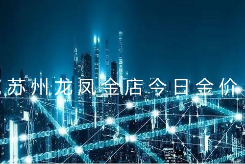 苏州龙凤金店今日金价