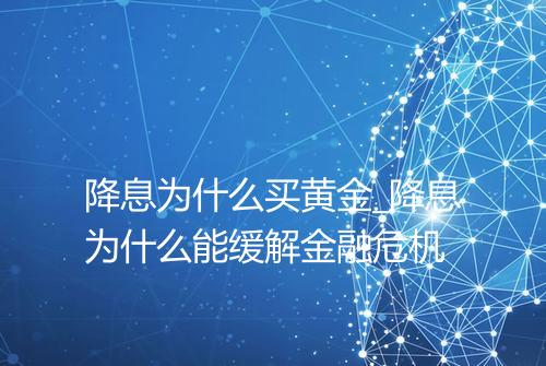 降息为什么买黄金_降息为什么能缓解金融危机