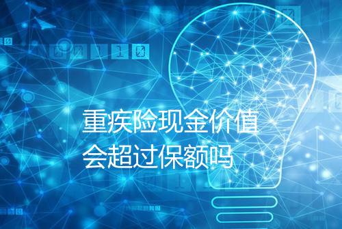 重疾险现金价值会超过保额吗