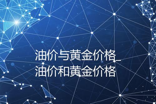 油价与黄金价格_油价和黄金价格