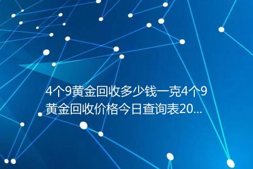 4个9黄金回收多少钱一克4个9黄金回收价格今日查询表2025年