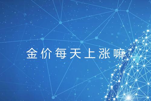 金价每天上涨嘛