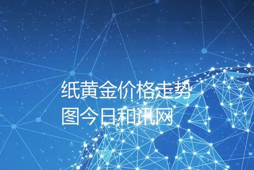纸黄金价格走势图今日和讯网