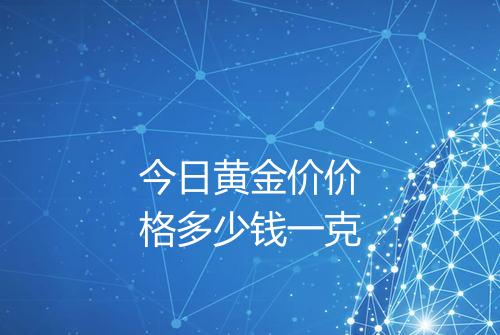 今日黄金价价格多少钱一克