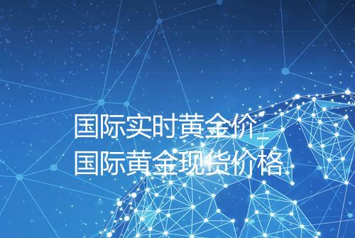 国际实时黄金价_国际黄金现货价格