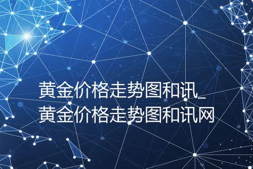 黄金价格走势图和讯_黄金价格走势图和讯网