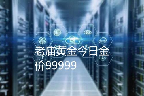 老庙黄金今日金价99999
