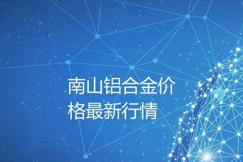 南山铝合金价格最新行情