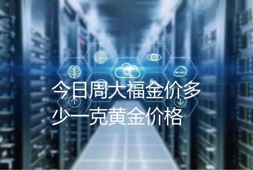 今日周大福金价多少一克黄金价格