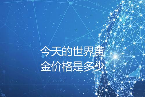 今天的世界黄金价格是多少