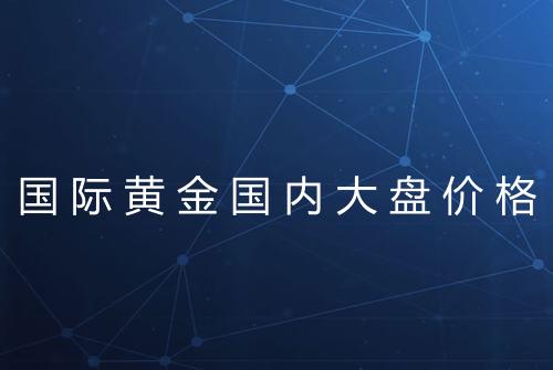 国际黄金国内大盘价格