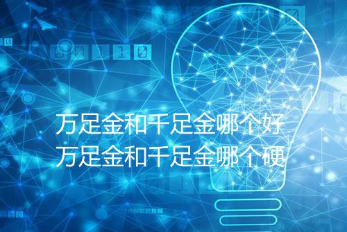 万足金和千足金哪个好 万足金和千足金哪个硬