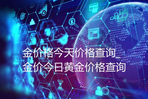 金价格今天价格查询_金价今日黄金价格查询