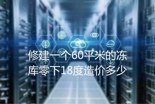 修建一个60平米的冻库零下18度造价多少