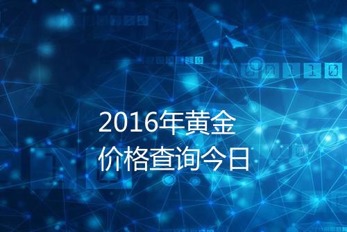 2016年黄金价格查询今日