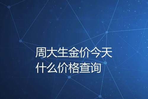 周大生金价今天什么价格查询