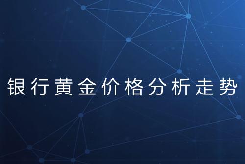 银行黄金价格分析走势