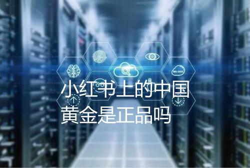 小红书上的中国黄金是正品吗