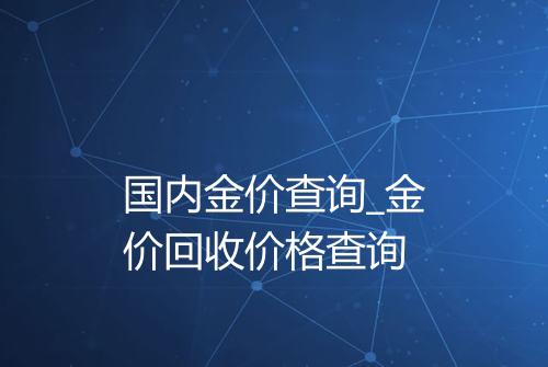 国内金价查询_金价回收价格查询