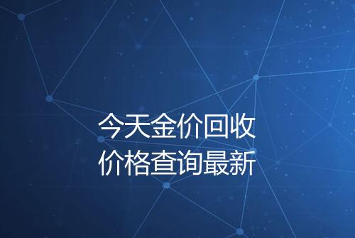 今天金价回收价格查询最新