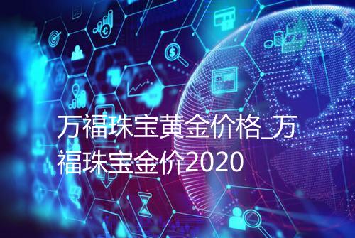 万福珠宝黄金价格_万福珠宝金价2020