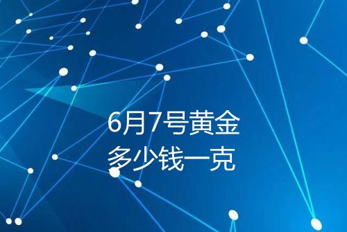 6月7号黄金多少钱一克