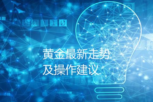 黄金最新走势及操作建议