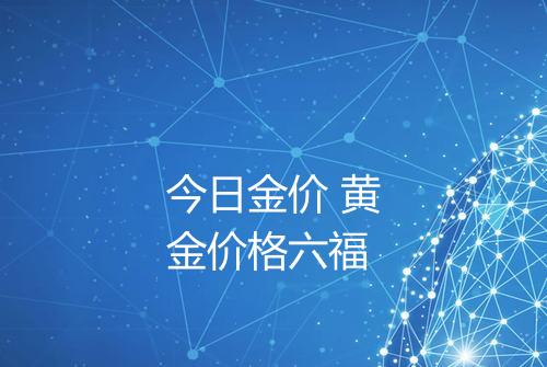 今日金价 黄金价格六福
