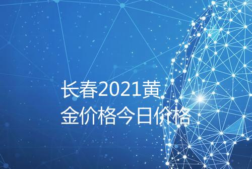 长春2021黄金价格今日价格