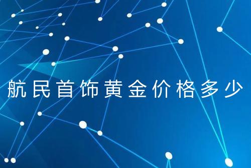 航民首饰黄金价格多少