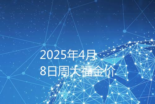2025年4月8日周大福金价