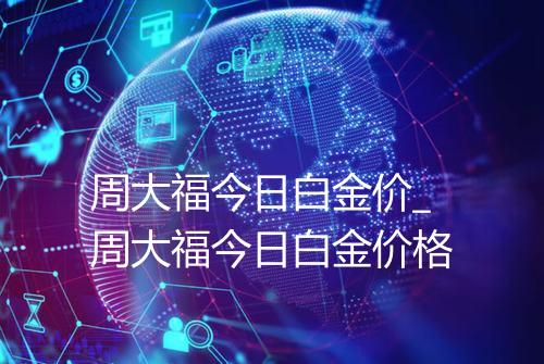 周大福今日白金价_周大福今日白金价格