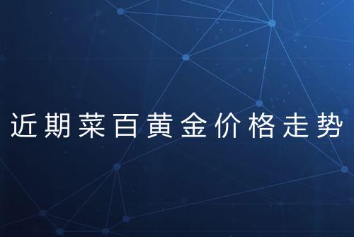 近期菜百黄金价格走势