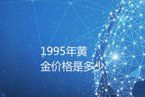 1995年黄金价格是多少