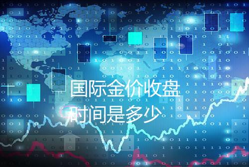 国际金价收盘时间是多少