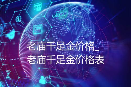 老庙千足金价格_老庙千足金价格表