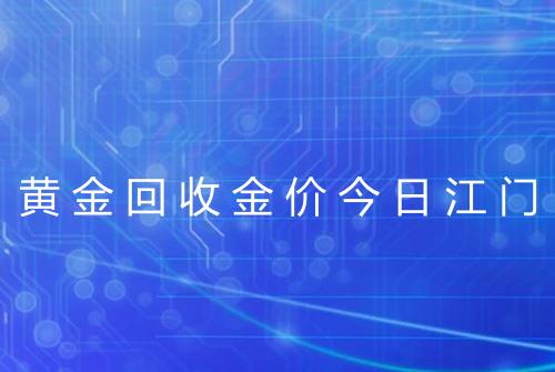 黄金回收金价今日江门