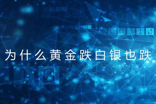 为什么黄金跌白银也跌