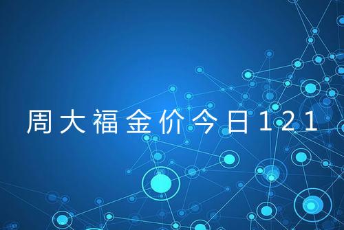 周大福金价今日121
