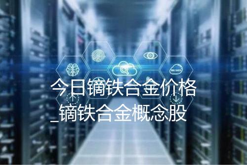 今日镝铁合金价格_镝铁合金概念股