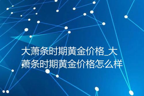 大萧条时期黄金价格_大萧条时期黄金价格怎么样