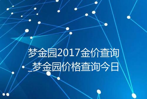 梦金园2017金价查询_梦金园价格查询今日