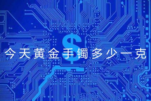 今天黄金手镯多少一克