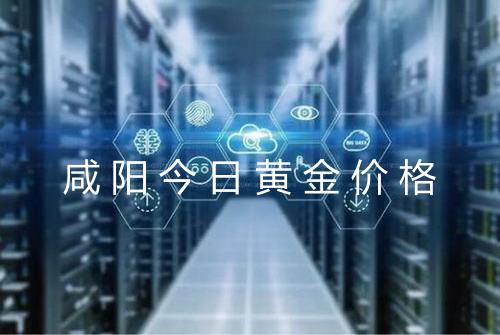 咸阳今日黄金价格